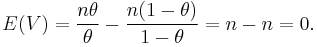 
E(V)
= \frac{n\theta}{\theta} - \frac{n(1-\theta)}{1-\theta}
= n - n 
= 0.
