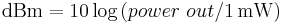 \text{dBm} =  10 \log \left(power \ out / 1\,\mathrm{mW} \right )