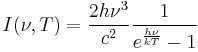 I(\nu, T) = \frac{2 h \nu^3}{c^2} \frac{1}{e^{\frac{h \nu}{kT}}-1}