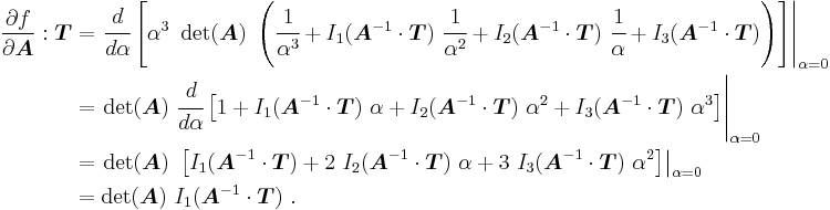 
  \begin{align}
    \frac{\partial f}{\partial \boldsymbol{A}}:\boldsymbol{T} 
    & = \left.\cfrac{d}{d\alpha} \left[\alpha^3~\det(\boldsymbol{A})~
      \left(\cfrac{1}{\alpha^3} %2B I_1(\boldsymbol{A}^{-1}\cdot\boldsymbol{T})~\cfrac{1}{\alpha^2} %2B 
      I_2(\boldsymbol{A}^{-1}\cdot\boldsymbol{T})~\cfrac{1}{\alpha} %2B I_3(\boldsymbol{A}^{-1}\cdot\boldsymbol{T})\right)
          \right] \right|_{\alpha=0} \\
    & = \left.\det(\boldsymbol{A})~\cfrac{d}{d\alpha} \left[
           1 %2B I_1(\boldsymbol{A}^{-1}\cdot\boldsymbol{T})~\alpha %2B 
            I_2(\boldsymbol{A}^{-1}\cdot\boldsymbol{T})~\alpha^2 %2B I_3(\boldsymbol{A}^{-1}\cdot\boldsymbol{T})~\alpha^3
          \right] \right|_{\alpha=0} \\
    & = \left.\det(\boldsymbol{A})~\left[I_1(\boldsymbol{A}^{-1}\cdot\boldsymbol{T}) %2B 
            2~I_2(\boldsymbol{A}^{-1}\cdot\boldsymbol{T})~\alpha %2B 3~I_3(\boldsymbol{A}^{-1}\cdot\boldsymbol{T})~\alpha^2
          \right] \right|_{\alpha=0} \\
    & = \det(\boldsymbol{A})~I_1(\boldsymbol{A}^{-1}\cdot\boldsymbol{T}) ~.
  \end{align}
