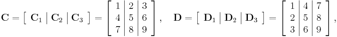 
\mathbf{C} = 
\left[
\begin{array} { c | c | c}
\mathbf{C}_1 & \mathbf{C}_2 & \mathbf{C}_3
\end{array}
\right]
= 
\left[
\begin{array} {c | c | c}
1 & 2 & 3 \\
4 & 5 & 6 \\
7 & 8 & 9 
\end{array}
\right]
,\quad
\mathbf{D} = 
\left[
\begin{array} { c | c | c }
\mathbf{D}_1 & \mathbf{D}_2 & \mathbf{D}_3
\end{array}
\right]
= 
\left[
\begin{array} { c | c | c }
1 & 4 & 7 \\
2 & 5 & 8 \\
3 & 6 & 9 
\end{array}
\right]
,
