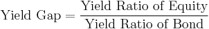 \mbox{Yield Gap} = \frac {\mbox{Yield Ratio of Equity}} {\mbox{Yield Ratio of Bond}}