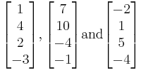 
\begin{matrix}
\\
    \begin{bmatrix}1\\4\\2\\-3\end{bmatrix},
    \begin{bmatrix}7\\10\\-4\\-1\end{bmatrix} \mathrm{and}
    \begin{bmatrix}-2\\1\\5\\-4\end{bmatrix}
\\
\\
\end{matrix}
