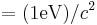 = (1 \text{eV})/c^2