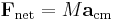 \mathbf{F}_{\mathrm{net}} = M\mathbf{a}_\mathrm{cm}