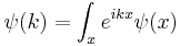 
\psi(k) = \int_x e^{ikx} \psi(x)
\,