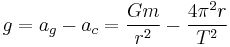 g = a_g - a_c
= \frac{G m}{r^2} - \frac{4\pi^2r}{T^2}