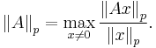  \left \| A \right \| _p = \max \limits _{x \ne 0} \frac{\left \| A x\right \| _p}{\left \| x\right \| _p}. 