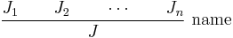 \frac{J_1 \qquad J_2 \qquad \cdots \qquad J_n}{J}\ \hbox{name}