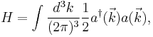 H=\int {d^3k\over (2\pi)^3}\frac{1}{2} a^\dagger(\vec{k}) a(\vec{k}) , 