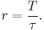 r = \frac{T}{\tau}.