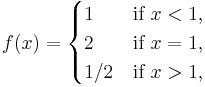 f(x) = \begin{cases}
               1   & \mbox{if } x < 1,\\
               2   & \mbox{if } x = 1,\\
               1/2 & \mbox{if } x > 1,
               \end{cases} 