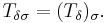  T_{\delta\sigma}=(T_\delta)_\sigma.\, 