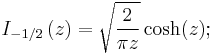 I_{-1/2} \left(z\right)= \sqrt{\frac{2}{\pi z}}\cosh(z)�;