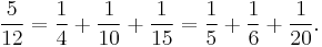 \frac{5}{12}=\frac{1}{4}%2B\frac{1}{10}%2B\frac{1}{15}=\frac{1}{5}%2B\frac{1}{6}%2B\frac{1}{20}.