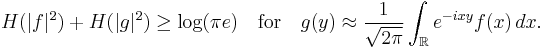 H(|f|^2) %2B H(|g|^2) \ge \log(\pi e)\quad\textrm{for}\quad g(y) \approx \frac 1{\sqrt{2\pi}}\int_{\mathbb R} e^{-ixy}f(x)\,dx.