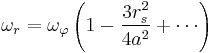 
\omega_{r} = \omega_{\varphi} \left( 1 - \frac{3r_{s}^{2}}{4a^{2}} %2B \cdots \right)
