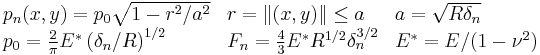 \begin{array}{lll}  p_n(x,y) = p_0 \sqrt{1-r^2/a^2} & r=\|(x,y)\|\le a & a=\sqrt{R\delta_n} \\
                          p_0 = \frac{2}{\pi} E^* \left(\delta_n/R\right)^{1/2} &   
                                          F_n=\frac{4}{3} E^* R^{1/2} \delta_n^{3/2} & E^* = E/(1-\nu^2)
        \end{array}
