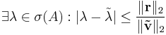 \exists\lambda\in\sigma(A): |\lambda-\tilde{\lambda}|\leq\frac{\|\mathbf{r}\|_2}{\|\mathbf{\tilde{v}}\|_2}