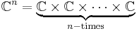  \C^n = \underbrace{\C \times \C \times \cdots \times \C}_{n-\text{times}}