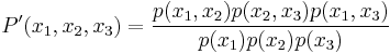 
P^\prime(x_1,x_2,x_3)=\frac{p(x_1,x_2)p(x_2,x_3)p(x_1,x_3)}{p(x_1)p(x_{2})p(x_3)}
