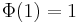 \; \Phi(1) = 1