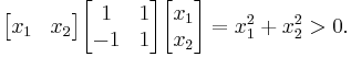  \begin{bmatrix} x_1 & x_2 \end{bmatrix} \begin{bmatrix} 1 & 1 \\ -1 & 1 \end{bmatrix} \begin{bmatrix} x_1 \\ x_2 \end{bmatrix} = x_1^2 %2B x_2^2 > 0 .