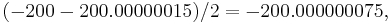 ( -200 - 200.00000015 ) / 2 = -200.000000075,