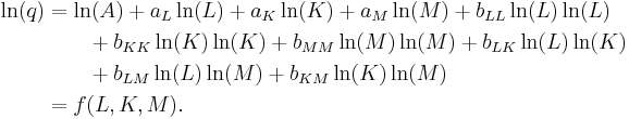 
\begin{align}
\ln(q) & = \ln(A) %2B a_L\ln(L) %2B a_K\ln(K) %2B a_M\ln(M) %2B b_{LL}\ln(L)\ln(L) \\
& {} \qquad {} %2Bb_{KK}\ln(K)\ln(K) %2B b_{MM}\ln(M)\ln(M) %2B b_{LK}\ln(L)\ln(K) \\
& {} \qquad {} %2B b_{LM}\ln(L)\ln(M) %2B b_{KM}\ln(K)\ln(M) \\
&  = f(L,K,M).
\end{align}
