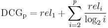  \mathrm{DCG_{p}} = rel_{1} %2B \sum_{i=2}^{p} \frac{rel_{i}}{\log_{2}i} 