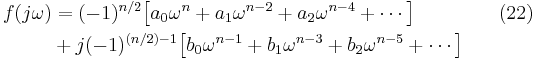 \begin{align}
 f(j\omega) & = (-1)^{n/2}\big[a_0\omega^n%2Ba_1\omega^{n-2}%2Ba_2\omega^{n-4}%2B\cdots \big] & {}  \quad (22)\\
            & %2B j(-1)^{(n/2)-1}\big[b_0\omega^{n-1}%2Bb_1\omega^{n-3}%2Bb_2\omega^{n-5}%2B\cdots \big] & {} \\
\end{align}