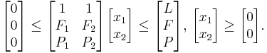 \begin{bmatrix} 0 \\ 0 \\ 0 \end{bmatrix} \le \begin{bmatrix} 1 & 1 \\ F_1 & F_2 \\ P_1 & P_2 \end{bmatrix} \begin{bmatrix} x_1 \\ x_2 \end{bmatrix} \le \begin{bmatrix} L \\ F \\ P \end{bmatrix}, \, \begin{bmatrix} x_1 \\ x_2 \end{bmatrix} \ge \begin{bmatrix} 0 \\ 0 \end{bmatrix}. 