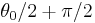 \theta_0 /2 %2B \pi/2