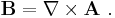 \mathbf{B} =  \nabla \times \mathbf{A}\ .