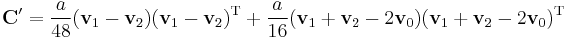 
\mathbf{C}' = 
\frac{a}{48}(\mathbf{v}_1 - \mathbf{v}_2)(\mathbf{v}_1 - \mathbf{v}_2)^{\mathrm{T}}
%2B\frac{a}{16}(\mathbf{v}_1 %2B \mathbf{v}_2 - 2\mathbf{v}_0)(\mathbf{v}_1 %2B \mathbf{v}_2 - 2\mathbf{v}_0)^{\mathrm{T}}
