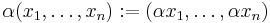 \alpha(x_1,\ldots,x_n):=(\alpha x_1, \ldots, \alpha x_n)