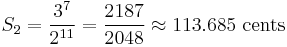  S_2 =  {3^7 \over 2^{11}} = {2187 \over 2048} \approx 113.685 \ \hbox{cents} 