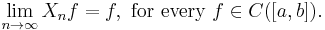 \lim_{n \to \infty} X_n f = f,\text{ for every }f \in C([a,b]). \, 