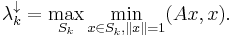 \lambda_k ^{\downarrow} = \max_{S_k} \min_{x \in S_k, \|x\| = 1} (Ax, x).