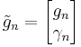  \tilde{g}_n = \begin{bmatrix} g_n \\ \gamma_n \end{bmatrix} 