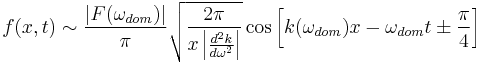 f(x, t) \sim \frac{\left|F(\omega_{dom})\right|}{\pi} \sqrt{ \frac{2\pi}{x\left|\frac{d^2k}{d\omega^2}\right|}} \cos\left[ k(\omega_{dom})x - \omega_{dom}t \pm \frac{\pi}{4}\right]