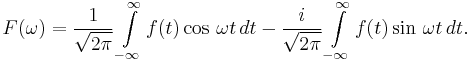 F(\omega)=\frac{1}{\sqrt{2\pi}} \int\limits_{-\infty}^\infty f(t)\cos\,{\omega t} \,dt - \frac{i}{\sqrt{2\pi}} \int\limits_{-\infty}^\infty f(t)\sin\,{\omega t}\,dt.