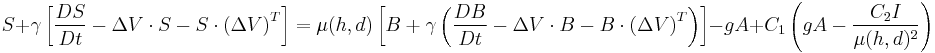  S %2B \gamma \left[ \frac{DS}{Dt}- \Delta V \cdot S-S \cdot{(\Delta V)}^T \right]= \mu (h,d) \left[ B %2B \gamma \left( \frac{DB}{Dt}- \Delta V \cdot B - B \cdot {(\Delta V)}^T \right) \right] - gA %2B C_1\left(gA - \frac {C_2I}{\mu (h,d)^2} \right)