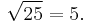 \sqrt{25} = 5.\!\,