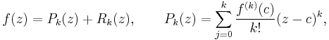  f(z) = P_k(z) %2B R_k(z), \qquad P_k(z) = \sum_{j=0}^k \frac{f^{(k)}(c)}{k!}(z-c)^k, 