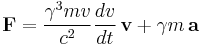  \mathbf{F} = \frac{\gamma^3 m v}{c^2} \frac{dv}{dt} \, \mathbf{v} %2B \gamma m\, \mathbf{a} 