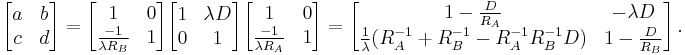 
\begin{bmatrix}
  a & b \\
  c & d 
\end{bmatrix}
=
\begin{bmatrix}
  1 & 0 \\
  \frac{-1}{\lambda R_B} & 1 
\end{bmatrix}
\begin{bmatrix}
  1 & \lambda D \\
  0 & 1 
\end{bmatrix}
\begin{bmatrix}
  1 & 0 \\
  \frac{-1}{\lambda R_A} & 1 
\end{bmatrix}
=
\begin{bmatrix}
  1-\frac{D}{R_A} & - \lambda D \\
  \frac{1}{\lambda} (R_A^{-1} %2B R_B^{-1} - R_A^{-1}R_B^{-1}D)  & 1 - \frac{D}{R_B} 
\end{bmatrix}
\, .
