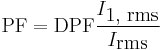 
\mbox{PF} = \mbox{DPF} {I_{\mbox{1, rms}} \over I_{\mbox{rms}}}
