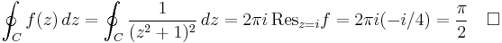  \oint_C f(z)\,dz = \oint_C {1 \over (z^2%2B1)^2}\,dz = 2 \pi i \,\mathrm{Res}_{z=i} f = 2 \pi i (-i/4)={\pi\over 2}\quad\square