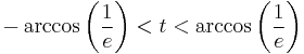 -\arccos {\left(\frac{1}{e}\right)} < t < \arccos {\left(\frac{1}{e}\right)} 